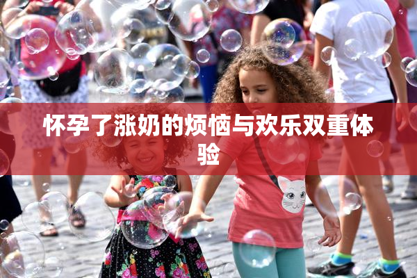 怀孕了涨奶的烦恼与欢乐双重体验