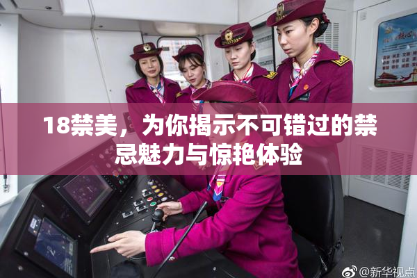 18禁美，为你揭示不可错过的禁忌魅力与惊艳体验