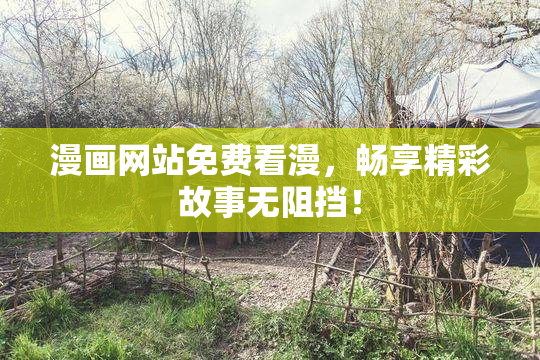 漫画网站免费看漫，畅享精彩故事无阻挡！