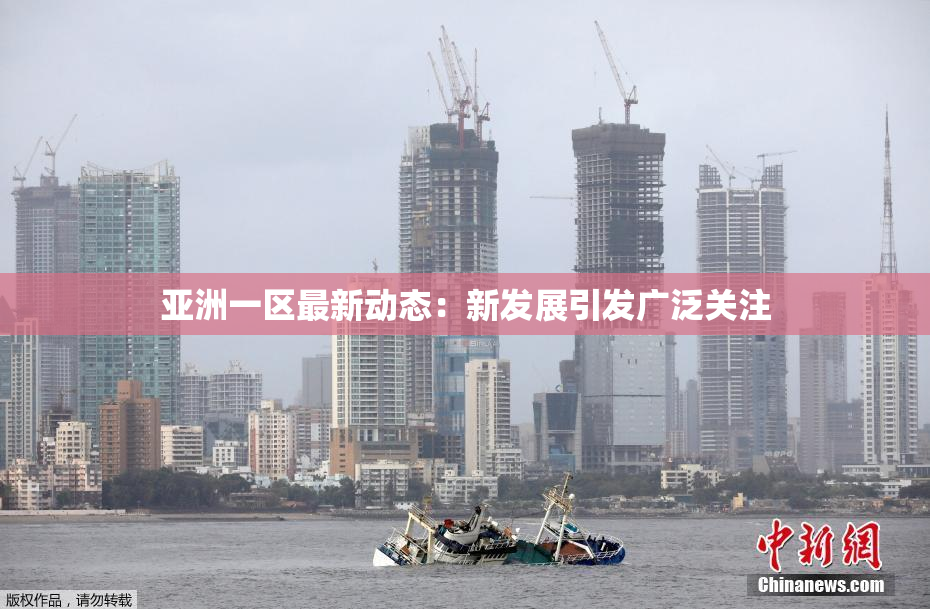 亚洲一区最新动态：新发展引发广泛关注