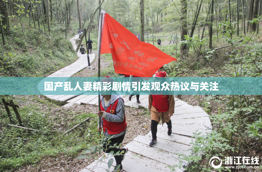 国产乱人妻精彩剧情引发观众热议与关注