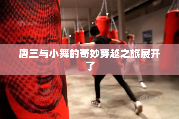 唐三与小舞的奇妙穿越之旅展开了