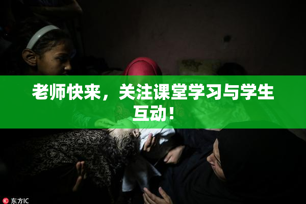 老师快来，关注课堂学习与学生互动！