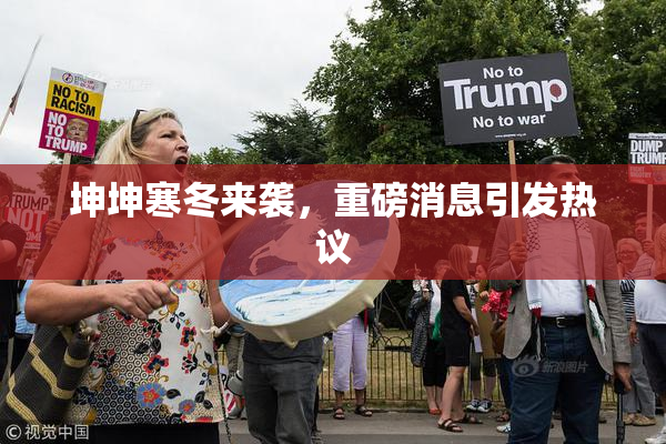 坤坤寒冬来袭，重磅消息引发热议