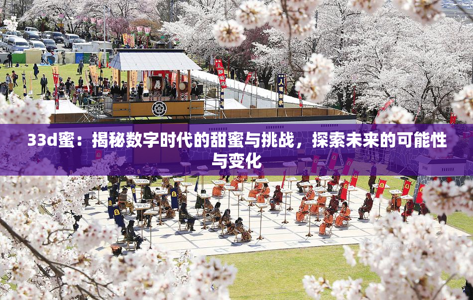 33d蜜：揭秘数字时代的甜蜜与挑战，探索未来的可能性与变化