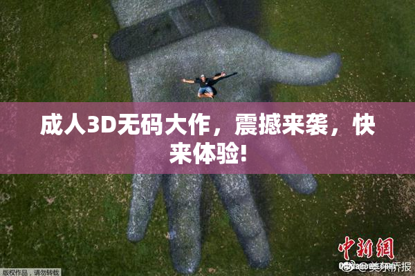 成人3D无码大作，震撼来袭，快来体验!