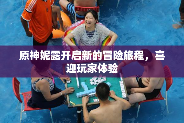 原神妮露开启新的冒险旅程，喜迎玩家体验