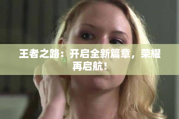 王者之路：开启全新篇章，荣耀再启航！