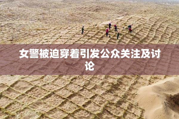 女警被迫穿着引发公众关注及讨论