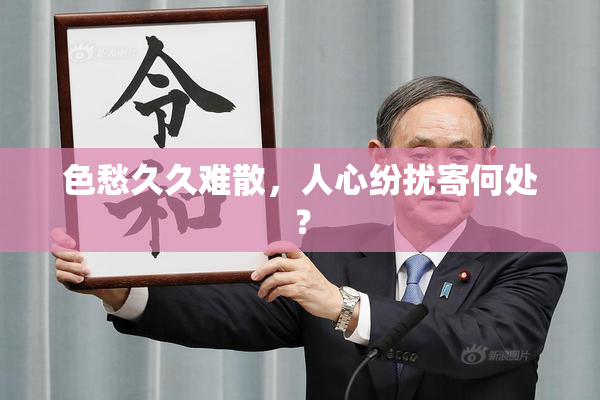 色愁久久难散，人心纷扰寄何处？