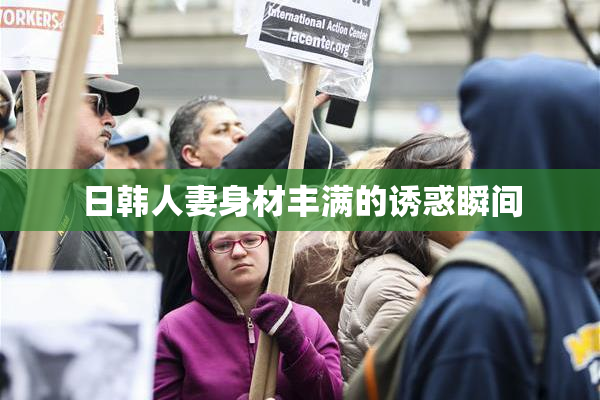 日韩人妻身材丰满的诱惑瞬间