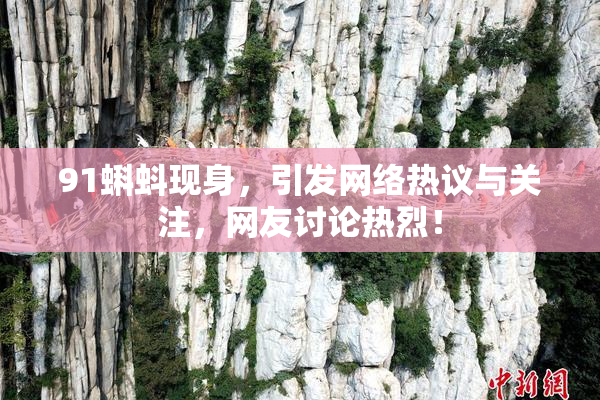 91蝌蚪现身，引发网络热议与关注，网友讨论热烈！