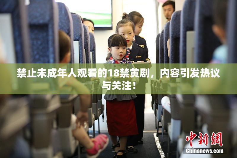 禁止未成年人观看的18禁黄剧，内容引发热议与关注！