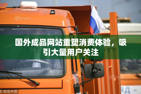 国外成品网站重塑消费体验，吸引大量用户关注