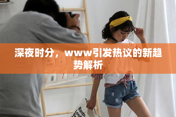 深夜时分，www引发热议的新趋势解析