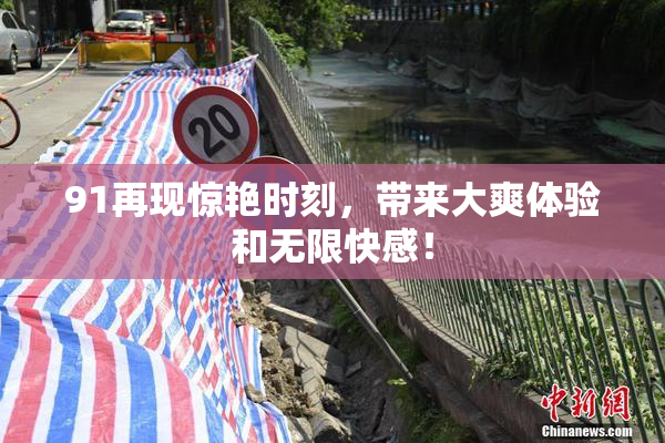 91再现惊艳时刻，带来大爽体验和无限快感！
