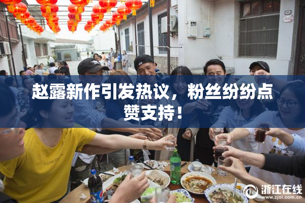 赵露新作引发热议，粉丝纷纷点赞支持！