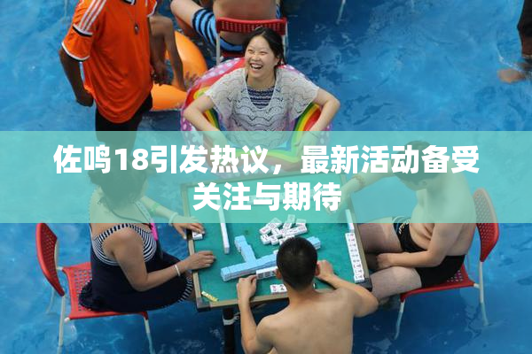 佐鸣18引发热议，最新活动备受关注与期待