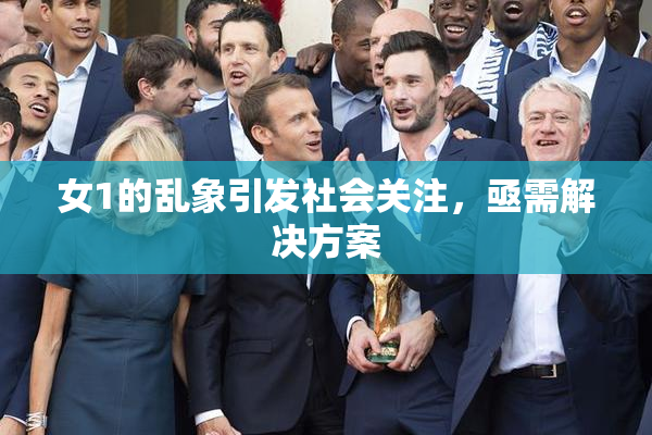 女1的乱象引发社会关注，亟需解决方案
