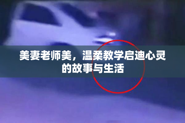 美妻老师美，温柔教学启迪心灵的故事与生活