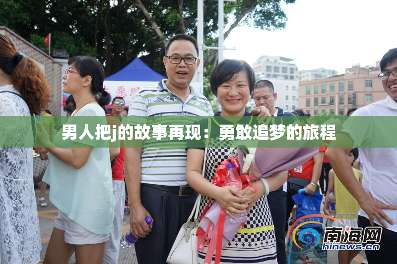 男人把j的故事再现：勇敢追梦的旅程