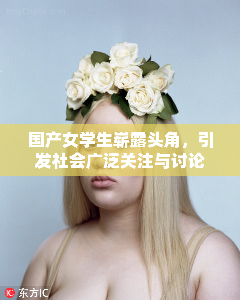国产女学生崭露头角，引发社会广泛关注与讨论