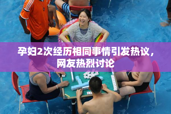 孕妇2次经历相同事情引发热议，网友热烈讨论