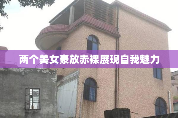 两个美女豪放赤裸展现自我魅力