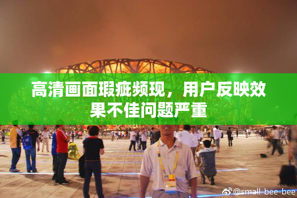 高清画面瑕疵频现，用户反映效果不佳问题严重