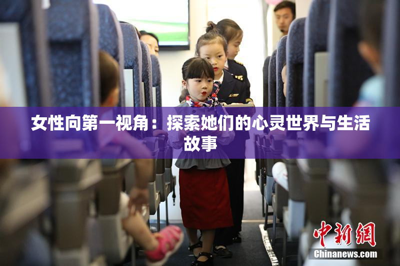 女性向第一视角：探索她们的心灵世界与生活故事