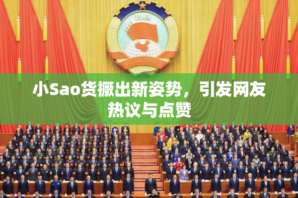 小Sao货撅出新姿势，引发网友热议与点赞