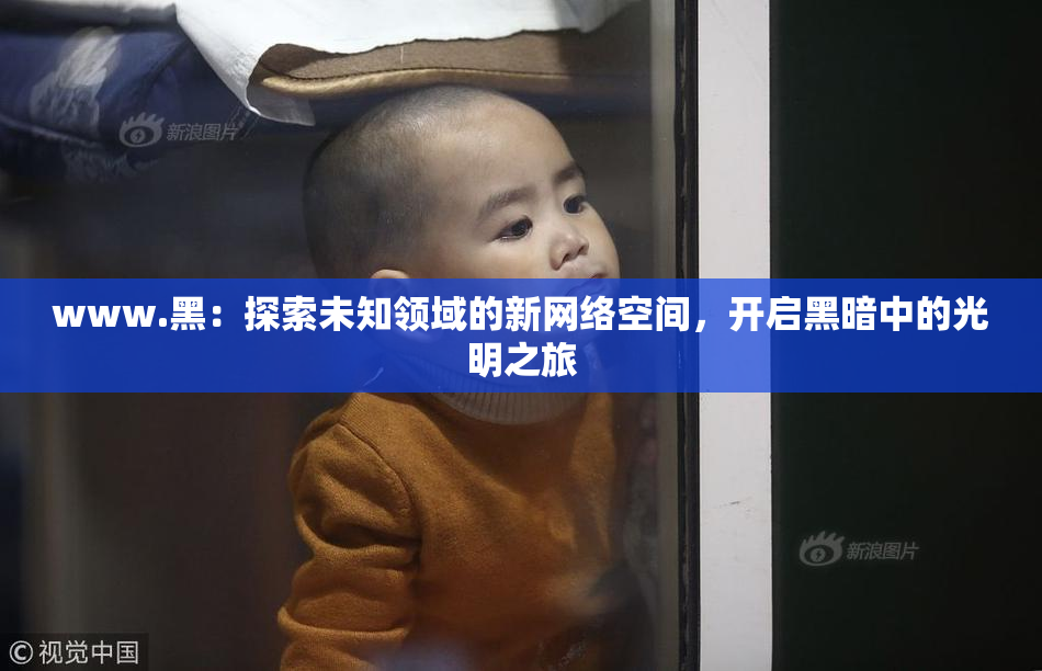 www.黑：探索未知领域的新网络空间，开启黑暗中的光明之旅