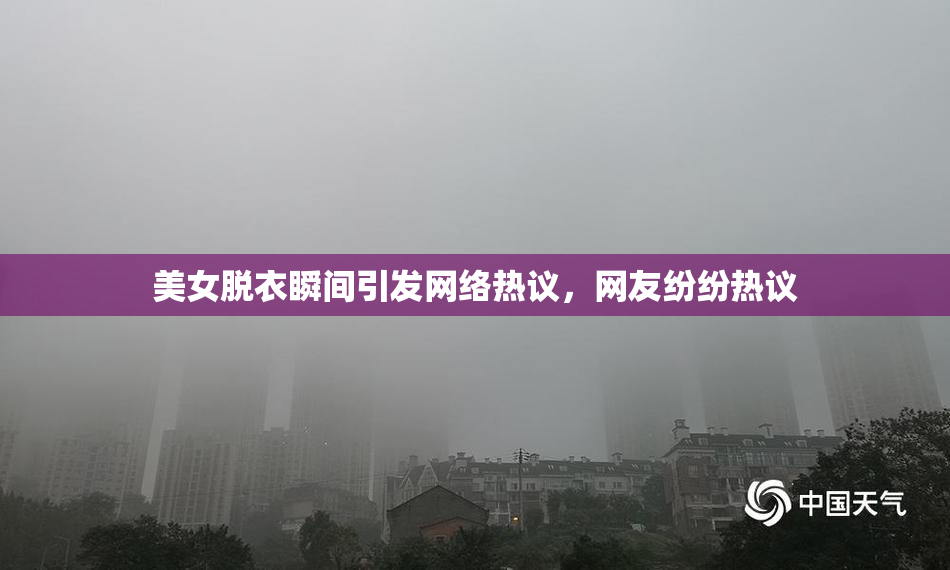 美女脱衣瞬间引发网络热议，网友纷纷热议