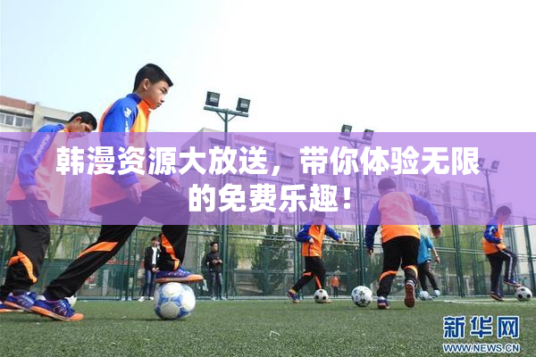 韩漫资源大放送，带你体验无限的免费乐趣！