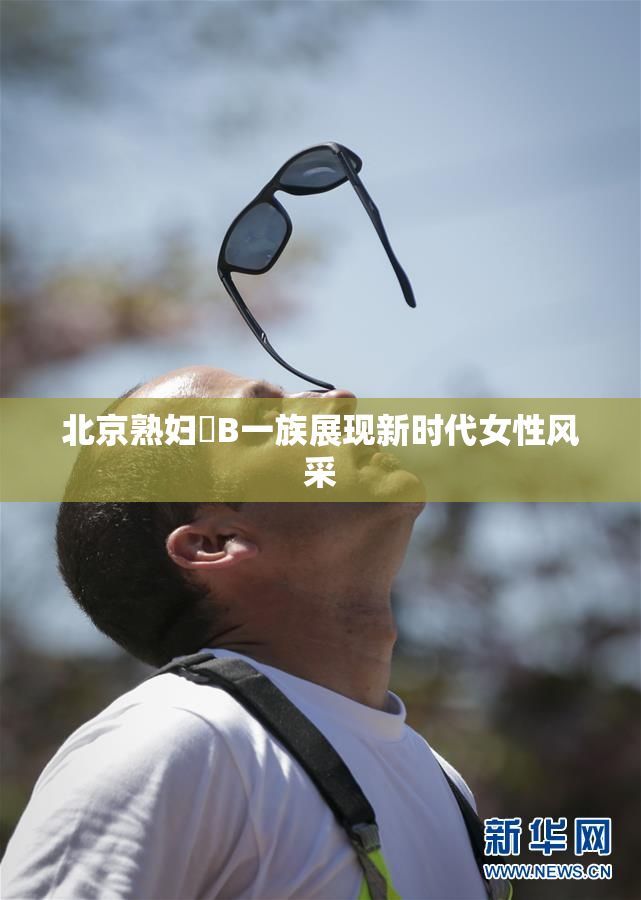 北京熟妇槡B一族展现新时代女性风采
