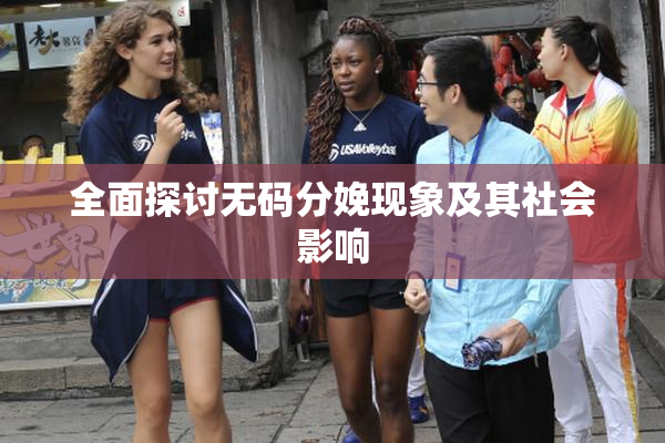 全面探讨无码分娩现象及其社会影响
