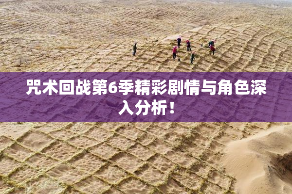 咒术回战第6季精彩剧情与角色深入分析！
