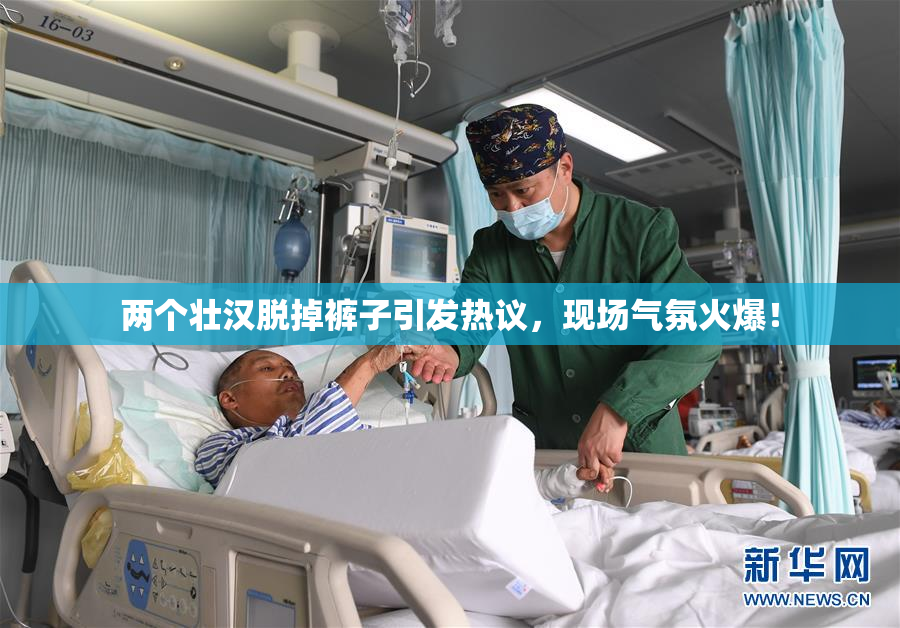 两个壮汉脱掉裤子引发热议，现场气氛火爆！