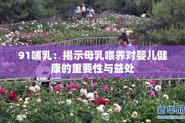 91哺乳：揭示母乳喂养对婴儿健康的重要性与益处