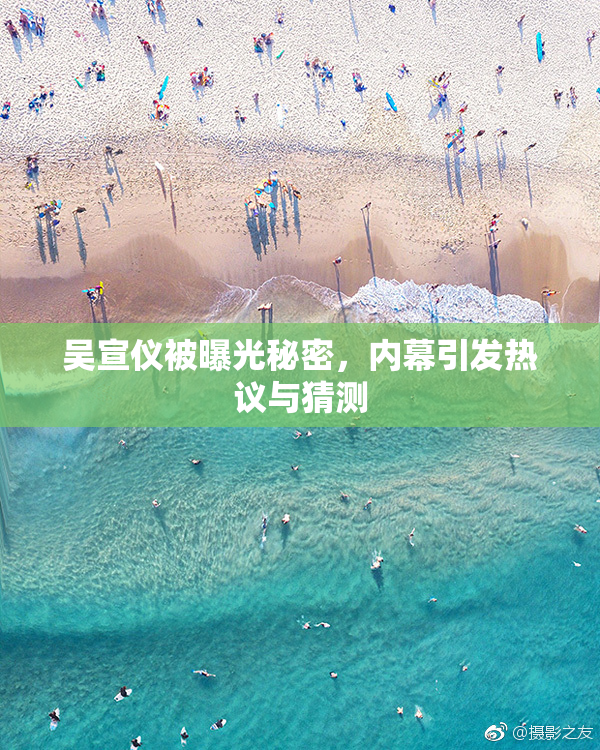 吴宣仪被曝光秘密，内幕引发热议与猜测