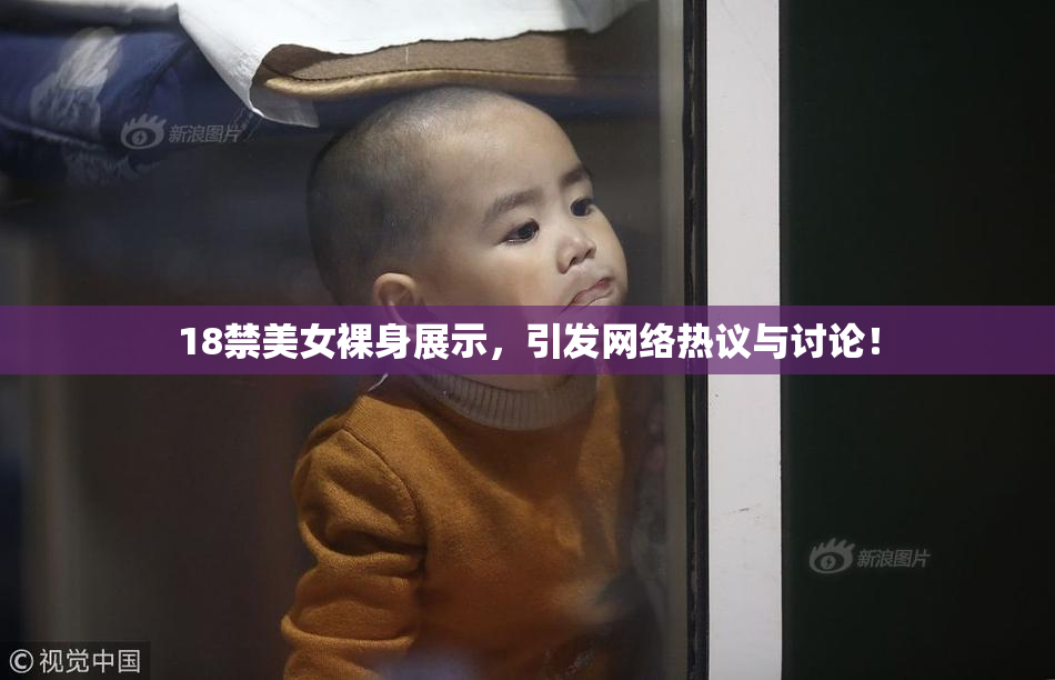 18禁美女裸身展示，引发网络热议与讨论！
