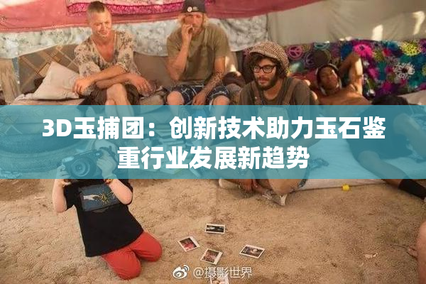 3D玉捕团：创新技术助力玉石鉴重行业发展新趋势
