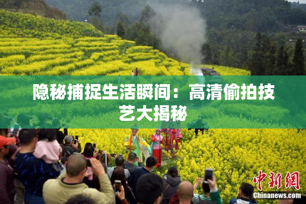 隐秘捕捉生活瞬间：高清偷拍技艺大揭秘
