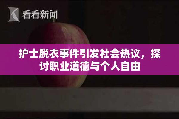 护士脱衣事件引发社会热议，探讨职业道德与个人自由