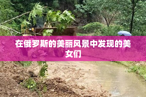 在俄罗斯的美丽风景中发现的美女们