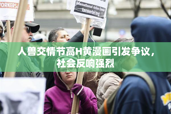 人兽交情节高H黄漫画引发争议，社会反响强烈
