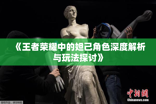 《王者荣耀中的妲己角色深度解析与玩法探讨》