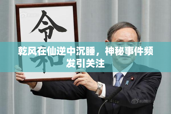 乾风在仙逆中沉睡，神秘事件频发引关注