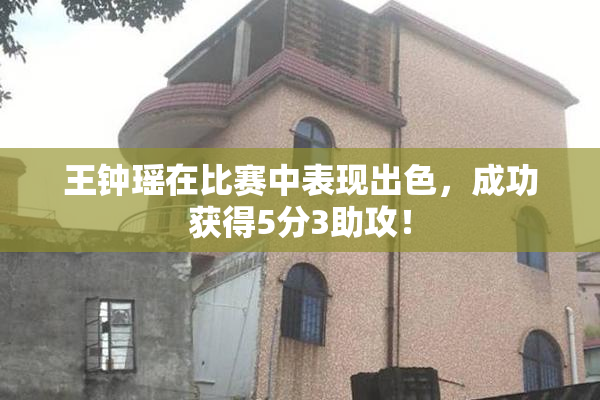 王钟瑶在比赛中表现出色，成功获得5分3助攻！