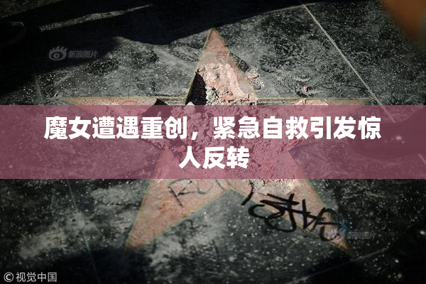 魔女遭遇重创，紧急自救引发惊人反转